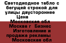 Светодиодное табло с бегущей строкой для улицы двустороннее › Цена ­ 39 000 - Московская обл., Москва г. Бизнес » Изготовление и продажа рекламы   . Московская обл.